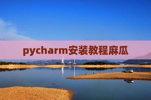 pycharm安装教程麻瓜